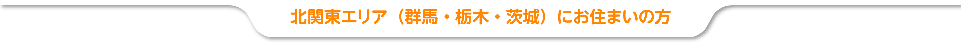 北関東エリア（群馬・栃木・茨城）にお住まいの方