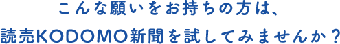 こんな願いをお持ちの方は、読売KODOMO新聞を試してみませんか？