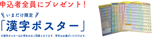 いまだけ限定！申込者全員に漢字ポスタープレゼント！※漢字ポスターは小学生のみご用意となります。学年はお選びいただけます。